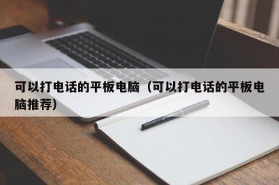 ​可以打电话的平板电脑（可以打电话的平板电脑推荐）