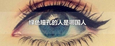 ​有没有绿色瞳孔的人种 人为什么有蓝色和绿色瞳孔