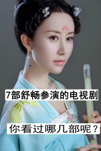 ​7部舒畅参演的电视剧，你看过哪几部？最喜欢哪一部？